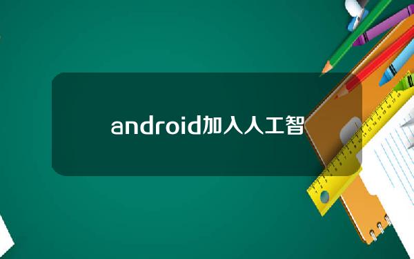 android加入人工智能(android 人工智能)