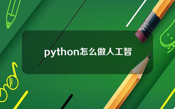 python怎么做人工智能 python怎么写人工智能